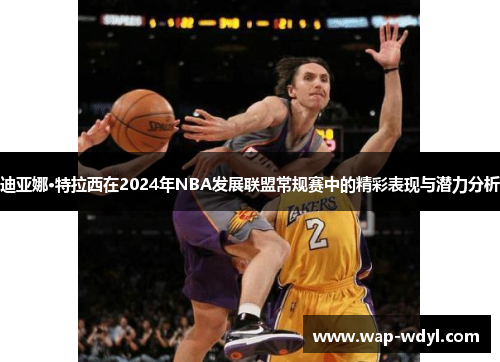 迪亚娜·特拉西在2024年NBA发展联盟常规赛中的精彩表现与潜力分析