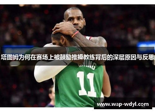 塔图姆为何在赛场上被鼓励推搡教练背后的深层原因与反思 塔图姆为何在赛场上被鼓励推搡教练背后的深层原因与反思