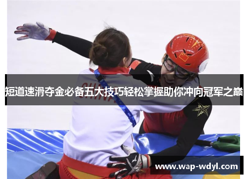短道速滑夺金必备五大技巧轻松掌握助你冲向冠军之巅 短道速滑夺金必备五大技巧轻松掌握助你冲向冠军之巅