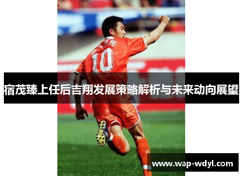 宿茂臻上任后吉翔发展策略解析与未来动向展望