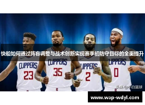 快船如何通过阵容调整与战术创新实现赛季初防守目标的全面提升 快船如何通过阵容调整与战术创新实现赛季初防守目标的全面提升