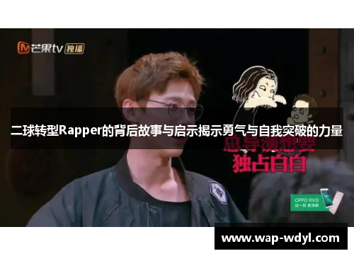 二球转型Rapper的背后故事与启示揭示勇气与自我突破的力量 二球转型Rapper的背后故事与启示揭示勇气与自我突破的力量
