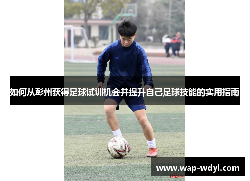 如何从彭州获得足球试训机会并提升自己足球技能的实用指南 如何从彭州获得足球试训机会并提升自己足球技能的实用指南