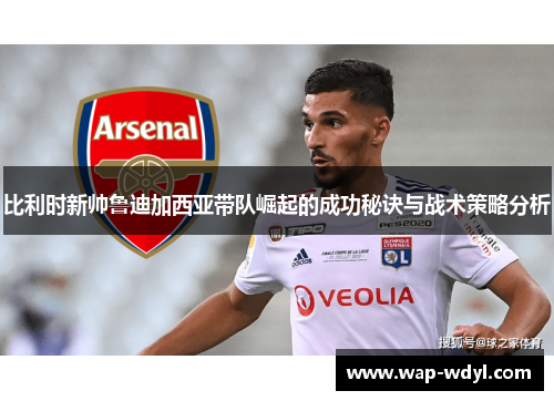 比利时新帅鲁迪加西亚带队崛起的成功秘诀与战术策略分析 比利时新帅鲁迪加西亚带队崛起的成功秘诀与战术策略分析