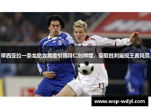 穆西亚拉一条龙助攻再度引领拜仁创辉煌,豪取胜利展现王者风范 穆西亚拉一条龙助攻再度引领拜仁创辉煌,豪取胜利展现王者风范