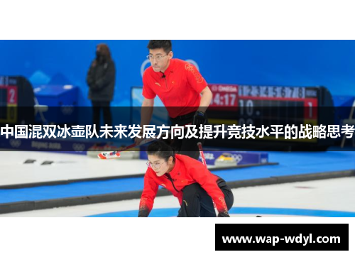 中国混双冰壶队未来发展方向及提升竞技水平的战略思考 中国混双冰壶队未来发展方向及提升竞技水平的战略思考