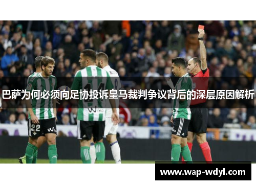 巴萨为何必须向足协投诉皇马裁判争议背后的深层原因解析