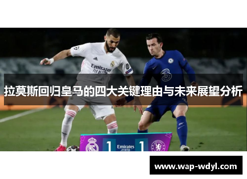 拉莫斯回归皇马的四大关键理由与未来展望分析 拉莫斯回归皇马的四大关键理由与未来展望分析