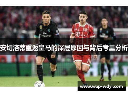 安切洛蒂重返皇马的深层原因与背后考量分析 安切洛蒂重返皇马的深层原因与背后考量分析