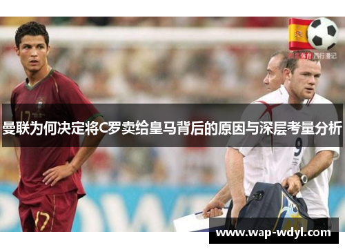 曼联为何决定将C罗卖给皇马背后的原因与深层考量分析 曼联为何决定将C罗卖给皇马背后的原因与深层考量分析