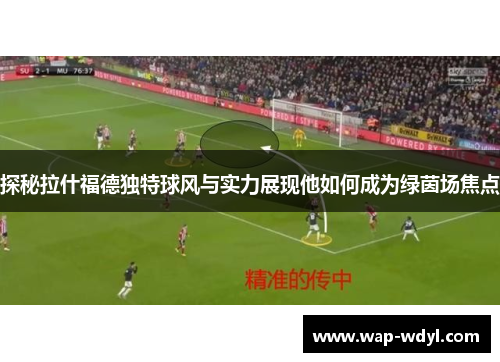 探秘拉什福德独特球风与实力展现他如何成为绿茵场焦点