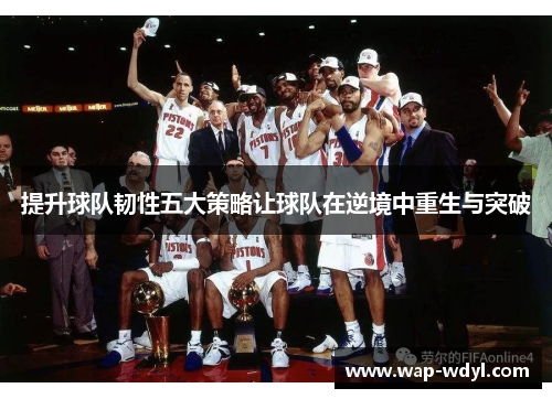 提升球队韧性五大策略让球队在逆境中重生与突破