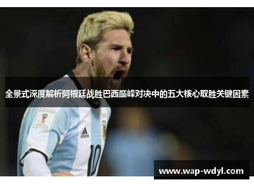 全景式深度解析阿根廷战胜巴西巅峰对决中的五大核心取胜关键因素
