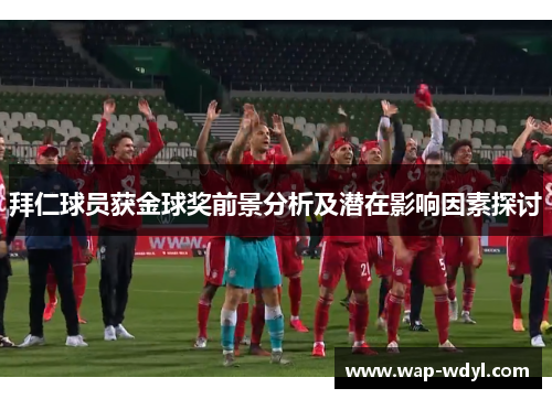 拜仁球员获金球奖前景分析及潜在影响因素探讨 拜仁球员获金球奖前景分析及潜在影响因素探讨