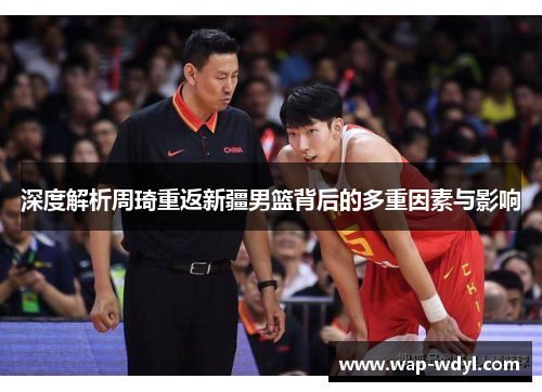 深度解析周琦重返新疆男篮背后的多重因素与影响