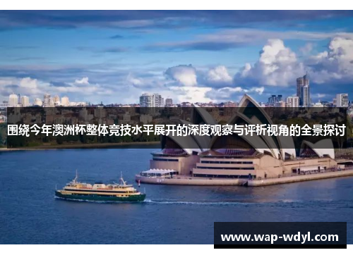 围绕今年澳洲杯整体竞技水平展开的深度观察与评析视角的全景探讨